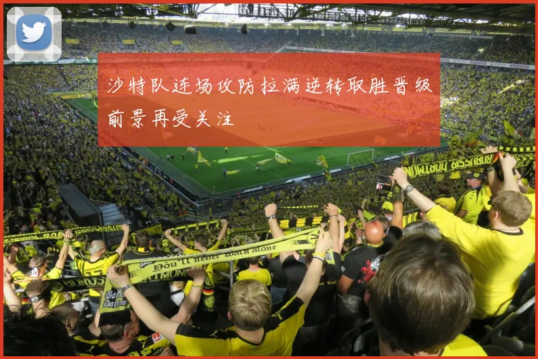 沙特队连场攻防拉满逆转取胜晋级前景再受关注