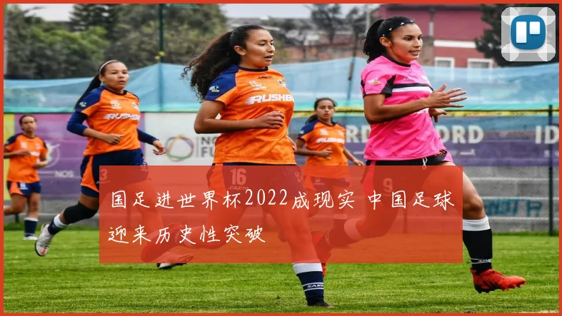 国足进世界杯2022成现实 中国足球迎来历史性突破