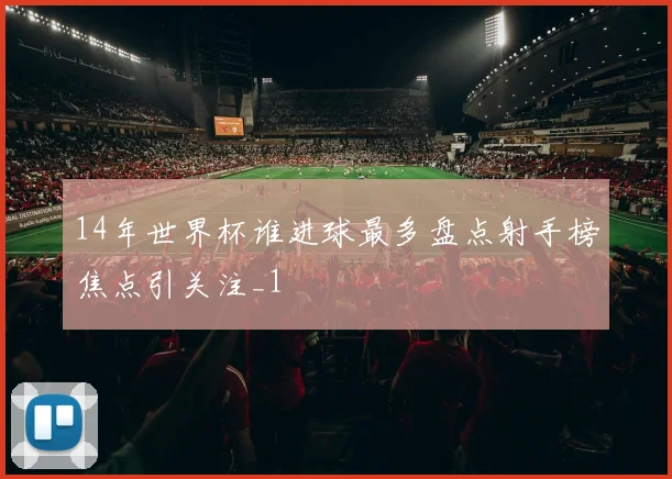 14年世界杯谁进球最多盘点射手榜焦点引关注_1