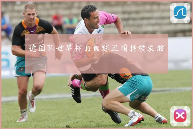 德国队世界杯打假球丑闻持续发酵