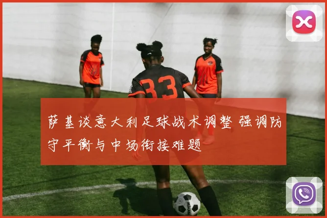 萨基谈意大利足球战术调整 强调防守平衡与中场衔接难题