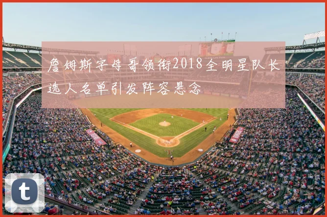 詹姆斯字母哥领衔2018全明星队长选人名单引发阵容悬念