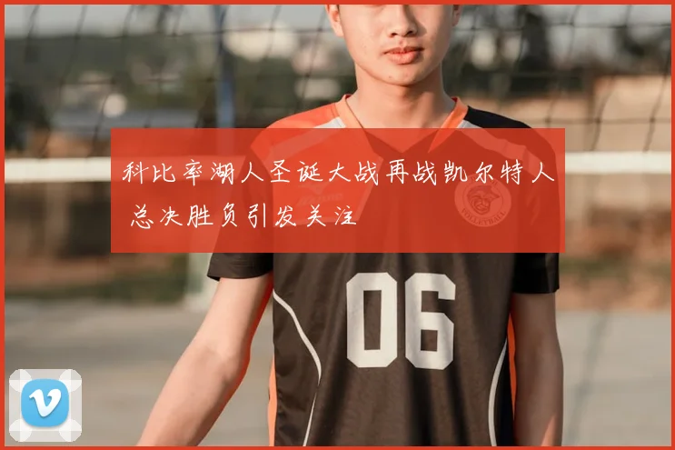 科比率湖人圣诞大战再战凯尔特人 总决胜负引发关注