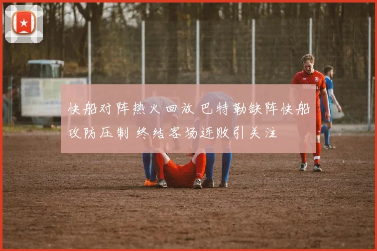 快船对阵热火回放 巴特勒缺阵快船攻防压制 终结客场连败引关注