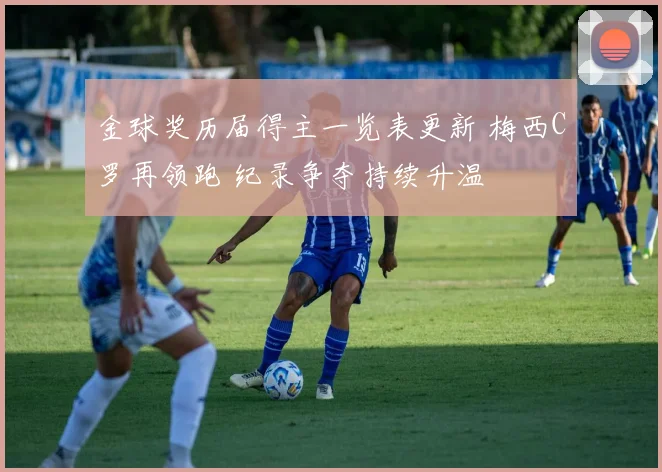 金球奖历届得主一览表更新 梅西C罗再领跑 纪录争夺持续升温