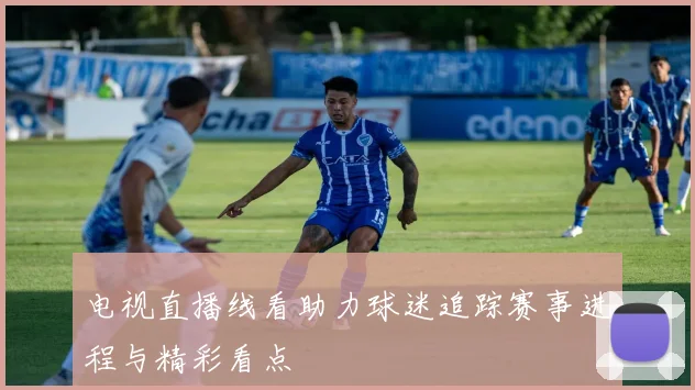 电视直播线看助力球迷追踪赛事进程与精彩看点