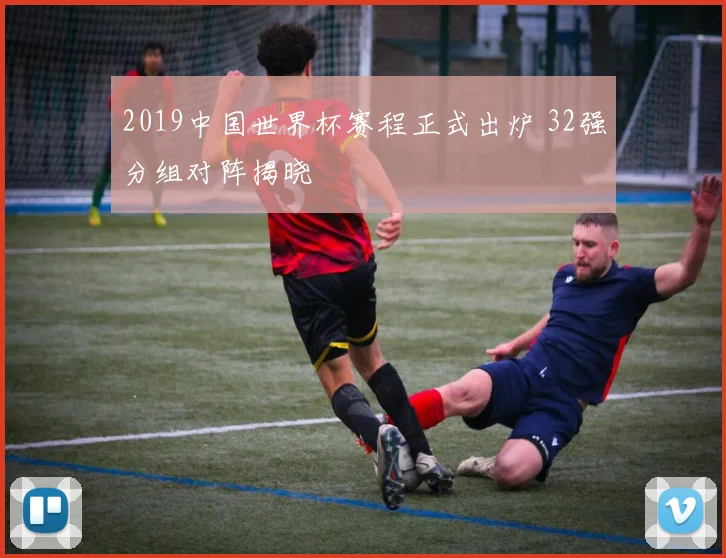 2019中国世界杯赛程正式出炉 32强分组对阵揭晓