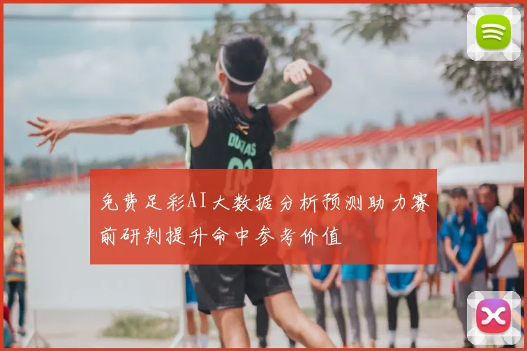 免费足彩AI大数据分析预测助力赛前研判提升命中参考价值