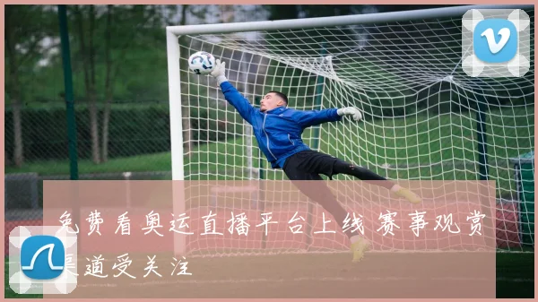 免费看奥运直播平台上线 赛事观赏渠道受关注