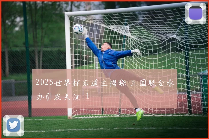 2026世界杯东道主揭晓 三国联合承办引发关注_1