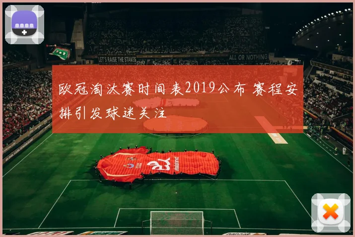 欧冠淘汰赛时间表2019公布 赛程安排引发球迷关注