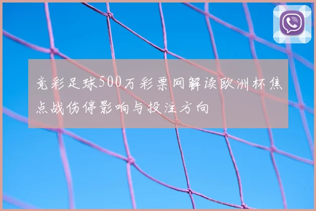 竞彩足球500万彩票网解读欧洲杯焦点战伤停影响与投注方向