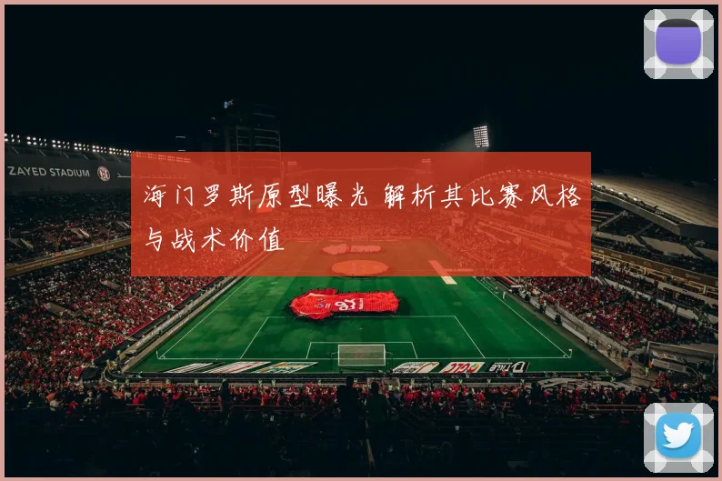 海门罗斯原型曝光 解析其比赛风格与战术价值