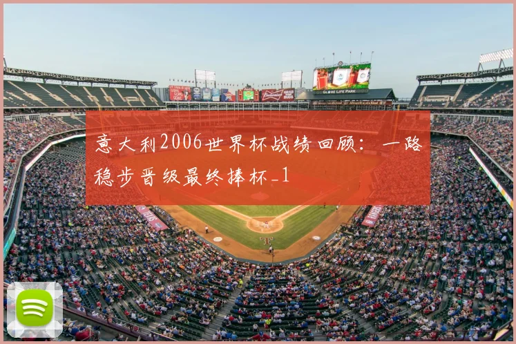 意大利2006世界杯战绩回顾:一路稳步晋级最终捧杯_1
