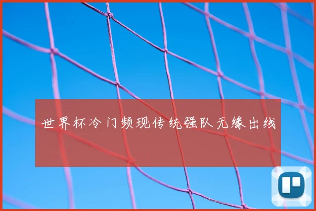 世界杯冷门频现传统强队无缘出线
