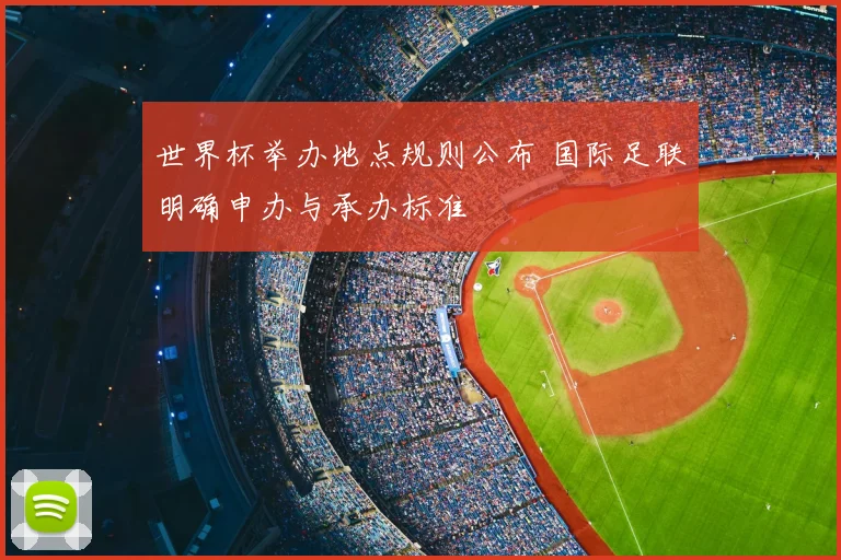 世界杯举办地点规则公布 国际足联明确申办与承办标准