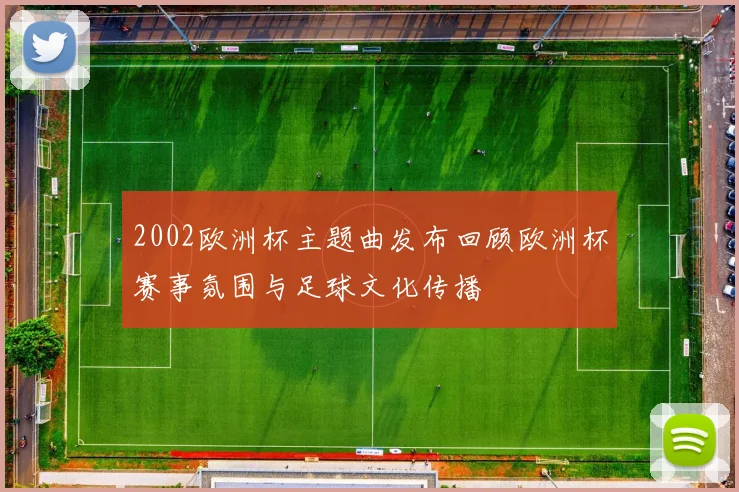 2002欧洲杯主题曲发布回顾欧洲杯赛事氛围与足球文化传播