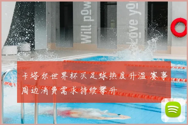 卡塔尔世界杯买足球热度升温 赛事周边消费需求持续攀升