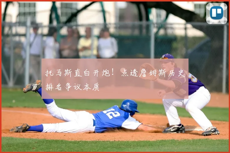 托马斯直白开炮！点透詹姆斯历史排名争议本质