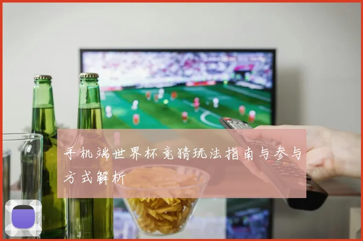 手机端世界杯竞猜玩法指南与参与方式解析