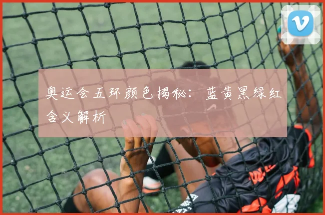 奥运会五环颜色揭秘：蓝黄黑绿红含义解析