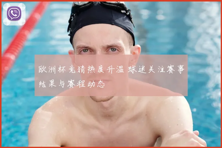 欧洲杯竞猜热度升温 球迷关注赛事结果与赛程动态
