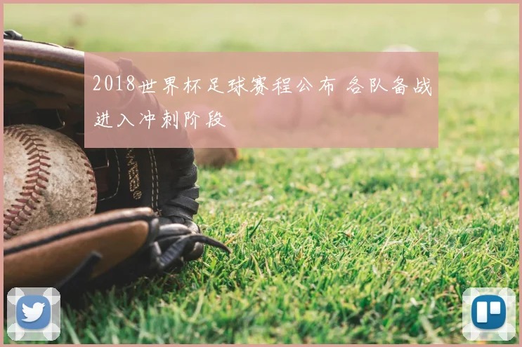 2018世界杯足球赛程公布 各队备战进入冲刺阶段