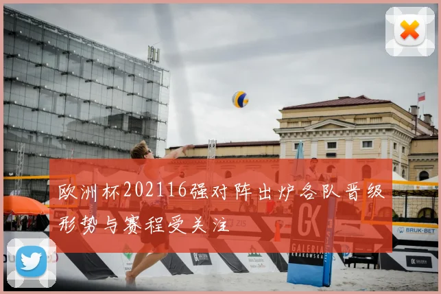 欧洲杯202116强对阵出炉各队晋级形势与赛程受关注