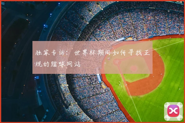 独家专访：世界杯期间如何寻找正规的赌球网站