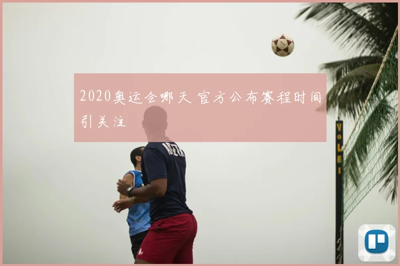 2020奥运会哪天 官方公布赛程时间引关注